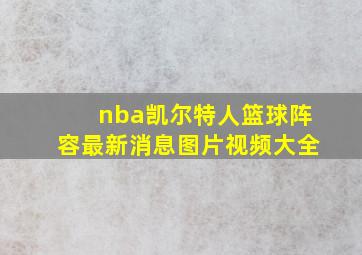 nba凯尔特人篮球阵容最新消息图片视频大全