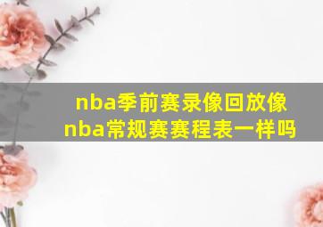 nba季前赛录像回放像nba常规赛赛程表一样吗