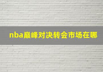 nba巅峰对决转会市场在哪