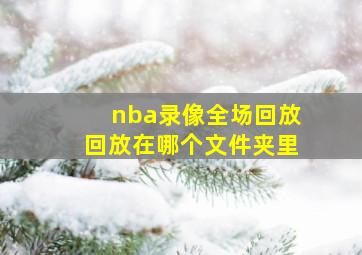 nba录像全场回放回放在哪个文件夹里