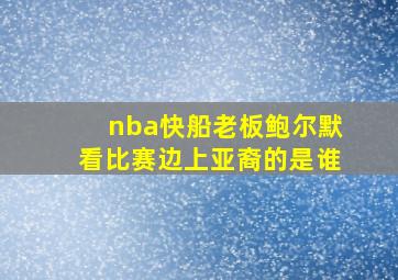 nba快船老板鲍尔默看比赛边上亚裔的是谁