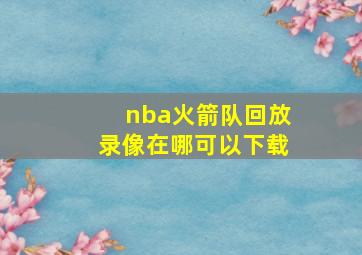 nba火箭队回放录像在哪可以下载