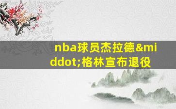 nba球员杰拉德·格林宣布退役