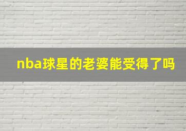 nba球星的老婆能受得了吗