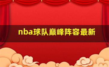 nba球队巅峰阵容最新