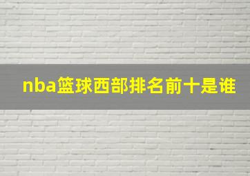 nba篮球西部排名前十是谁