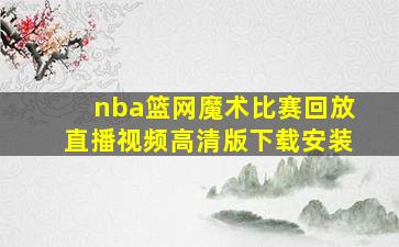 nba篮网魔术比赛回放直播视频高清版下载安装