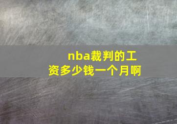 nba裁判的工资多少钱一个月啊