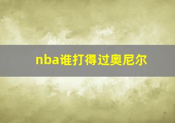 nba谁打得过奥尼尔