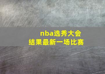 nba选秀大会结果最新一场比赛