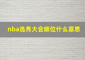 nba选秀大会顺位什么意思