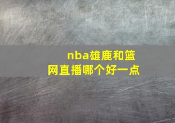 nba雄鹿和篮网直播哪个好一点