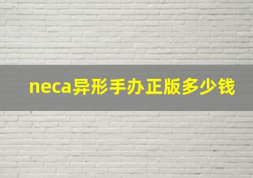 neca异形手办正版多少钱