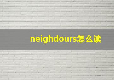 neighdours怎么读