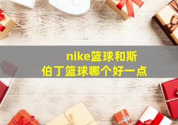 nike篮球和斯伯丁篮球哪个好一点