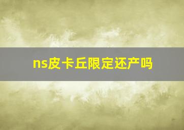 ns皮卡丘限定还产吗