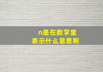 n是在数学里表示什么意思啊