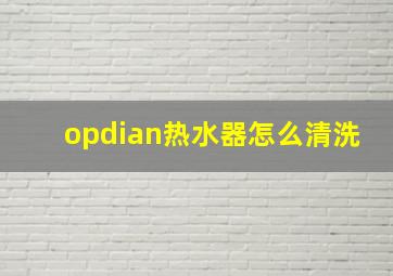 opdian热水器怎么清洗