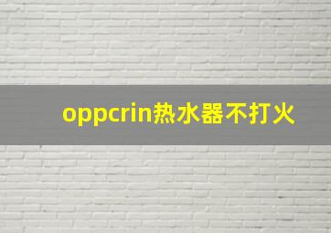 oppcrin热水器不打火