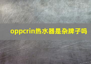 oppcrin热水器是杂牌子吗