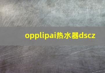 opplipai热水器dscz