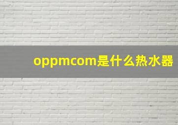 oppmcom是什么热水器