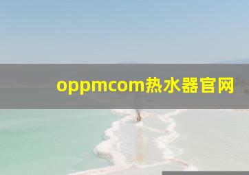 oppmcom热水器官网