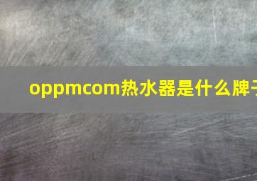 oppmcom热水器是什么牌子