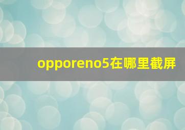 opporeno5在哪里截屏