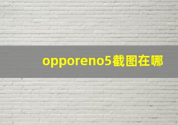 opporeno5截图在哪