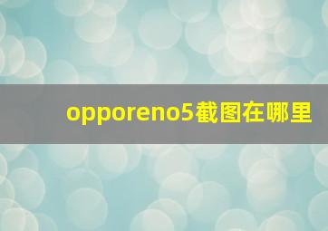 opporeno5截图在哪里