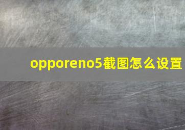 opporeno5截图怎么设置