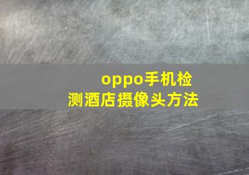 oppo手机检测酒店摄像头方法