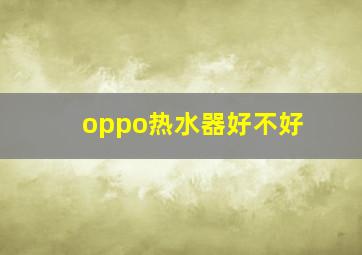 oppo热水器好不好