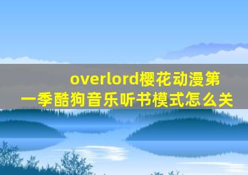 overlord樱花动漫第一季酷狗音乐听书模式怎么关