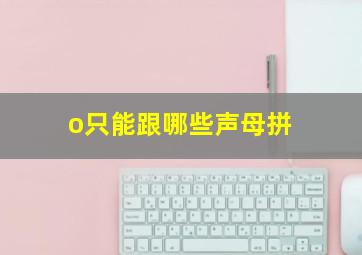 o只能跟哪些声母拼