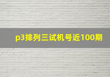 p3排列三试机号近100期