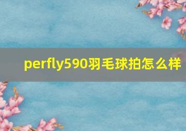 perfly590羽毛球拍怎么样