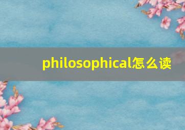 philosophical怎么读