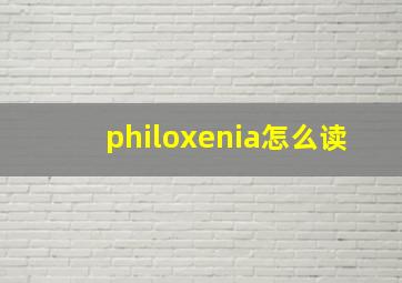 philoxenia怎么读