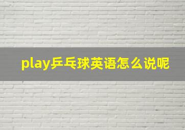 play乒乓球英语怎么说呢