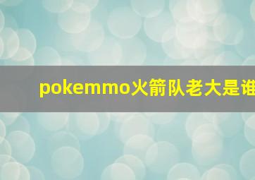 pokemmo火箭队老大是谁