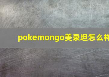 pokemongo美录坦怎么样