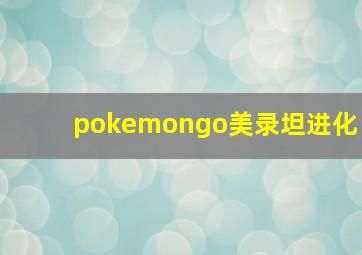 pokemongo美录坦进化