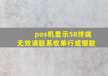 pos机显示58终端无效请联系收单行或银联