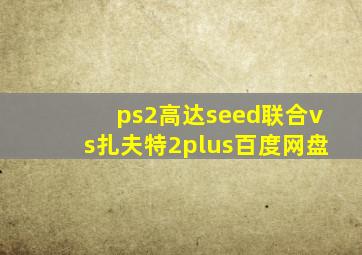 ps2高达seed联合vs扎夫特2plus百度网盘