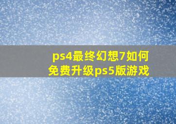 ps4最终幻想7如何免费升级ps5版游戏