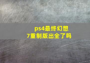 ps4最终幻想7重制版出全了吗