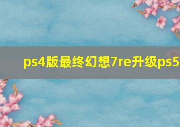 ps4版最终幻想7re升级ps5