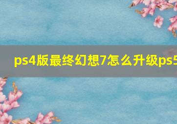 ps4版最终幻想7怎么升级ps5